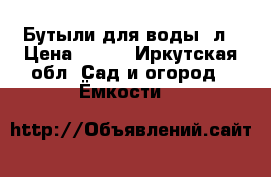 Бутыли для воды20л › Цена ­ 200 - Иркутская обл. Сад и огород » Ёмкости   